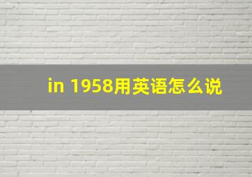 in 1958用英语怎么说